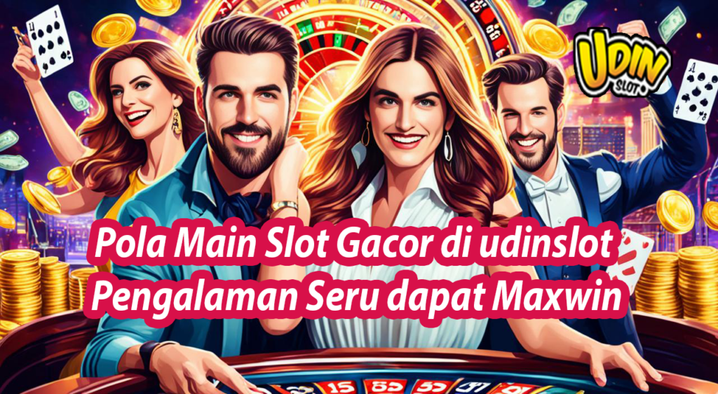 Pola Main Slot Gacor di udinslot Pengalaman Seru dapat Maxwin